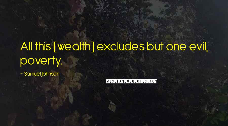 Samuel Johnson Quotes: All this [wealth] excludes but one evil, poverty.