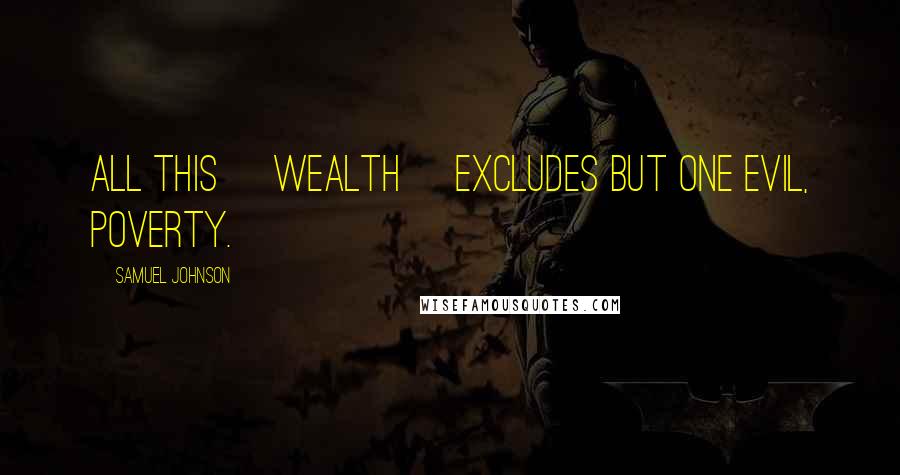Samuel Johnson Quotes: All this [wealth] excludes but one evil, poverty.
