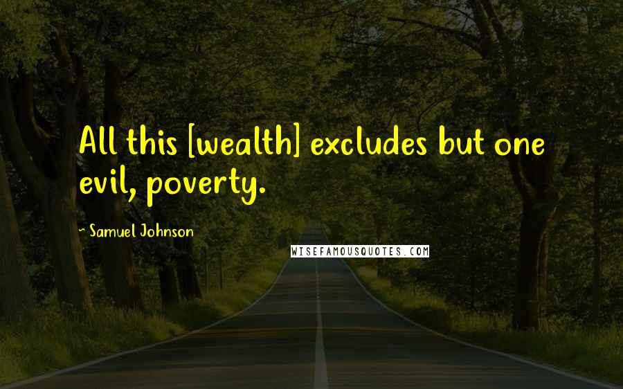 Samuel Johnson Quotes: All this [wealth] excludes but one evil, poverty.