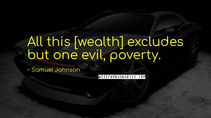 Samuel Johnson Quotes: All this [wealth] excludes but one evil, poverty.