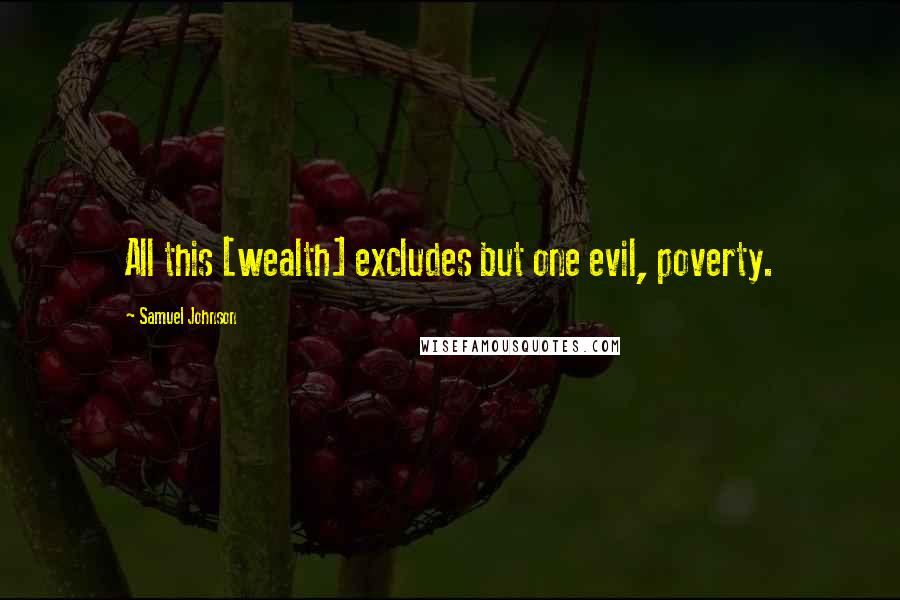 Samuel Johnson Quotes: All this [wealth] excludes but one evil, poverty.