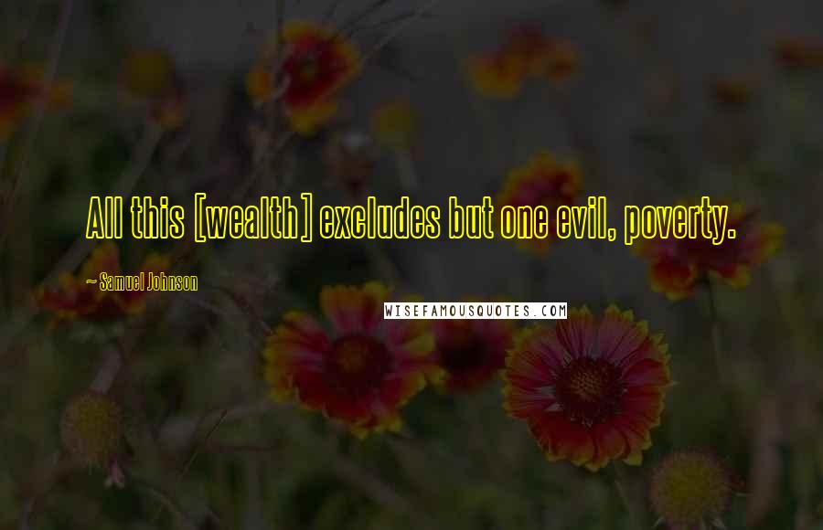 Samuel Johnson Quotes: All this [wealth] excludes but one evil, poverty.