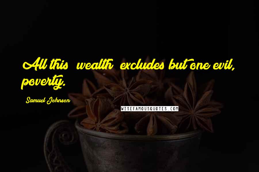 Samuel Johnson Quotes: All this [wealth] excludes but one evil, poverty.