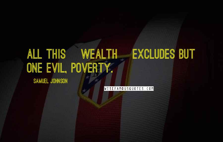 Samuel Johnson Quotes: All this [wealth] excludes but one evil, poverty.