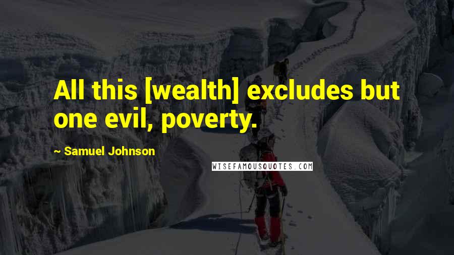 Samuel Johnson Quotes: All this [wealth] excludes but one evil, poverty.