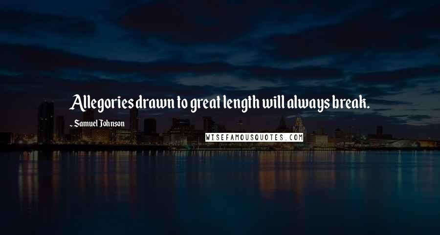 Samuel Johnson Quotes: Allegories drawn to great length will always break.