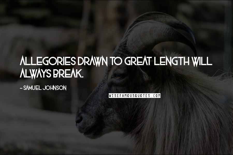 Samuel Johnson Quotes: Allegories drawn to great length will always break.