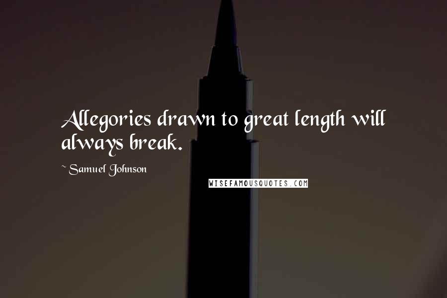 Samuel Johnson Quotes: Allegories drawn to great length will always break.