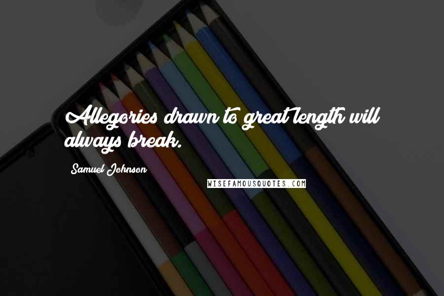 Samuel Johnson Quotes: Allegories drawn to great length will always break.