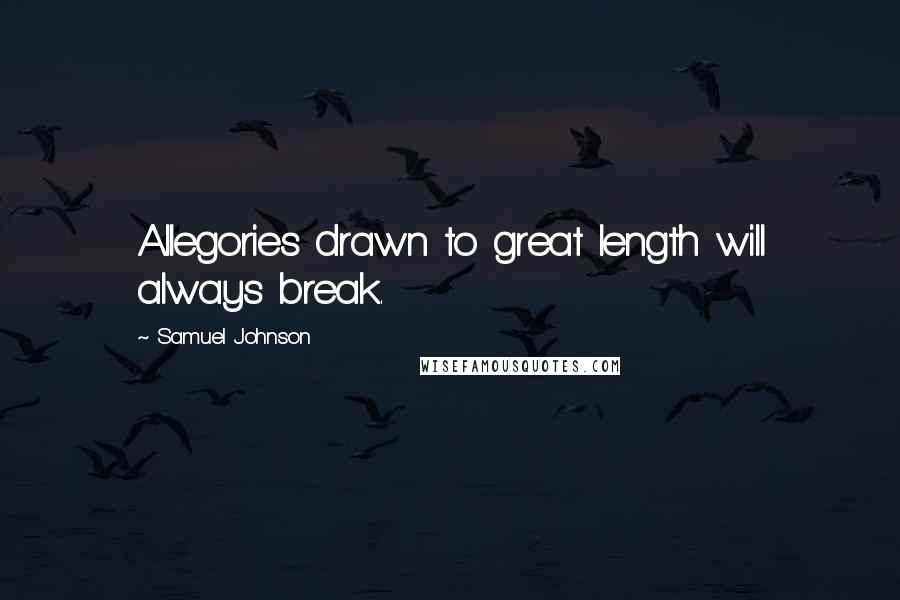Samuel Johnson Quotes: Allegories drawn to great length will always break.