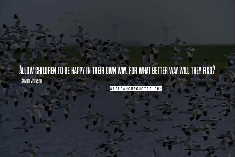 Samuel Johnson Quotes: Allow children to be happy in their own way, for what better way will they find?