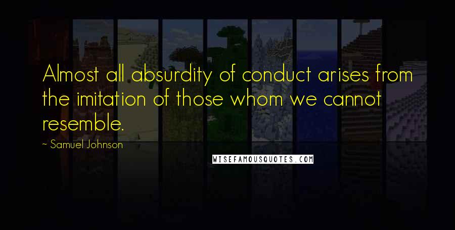 Samuel Johnson Quotes: Almost all absurdity of conduct arises from the imitation of those whom we cannot resemble.
