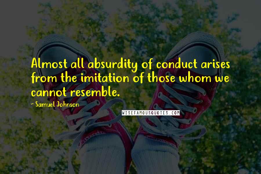 Samuel Johnson Quotes: Almost all absurdity of conduct arises from the imitation of those whom we cannot resemble.