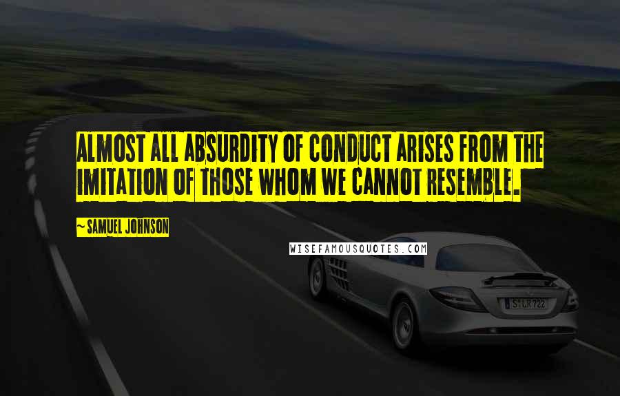 Samuel Johnson Quotes: Almost all absurdity of conduct arises from the imitation of those whom we cannot resemble.