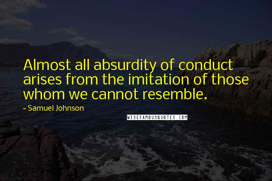 Samuel Johnson Quotes: Almost all absurdity of conduct arises from the imitation of those whom we cannot resemble.