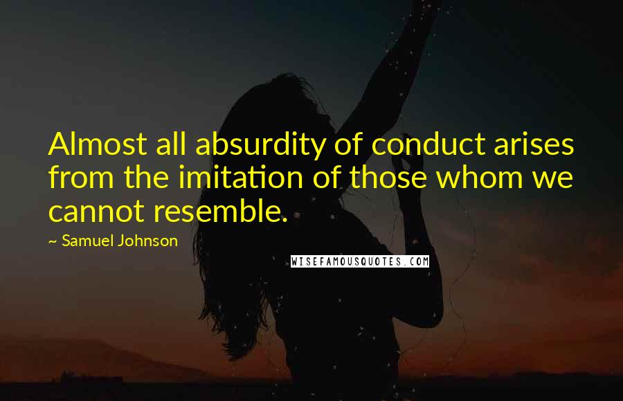 Samuel Johnson Quotes: Almost all absurdity of conduct arises from the imitation of those whom we cannot resemble.