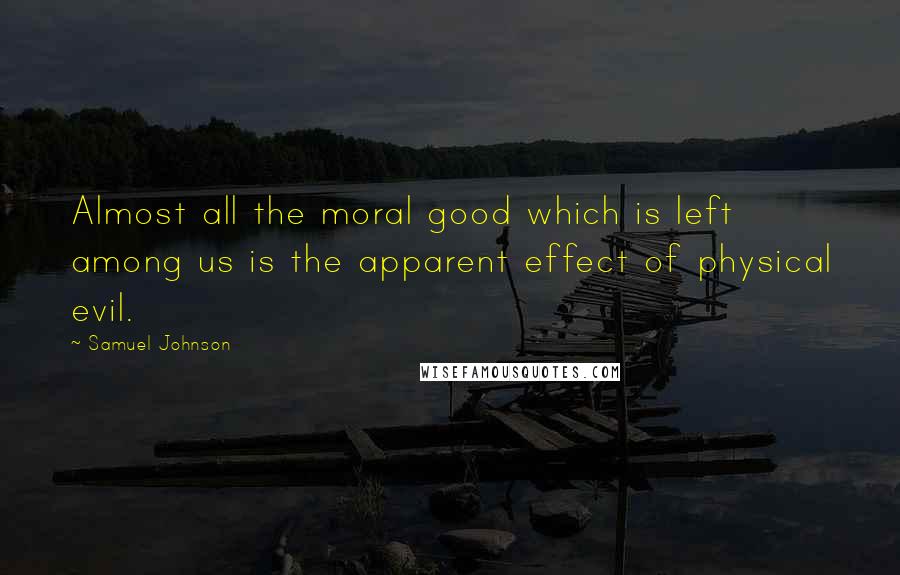 Samuel Johnson Quotes: Almost all the moral good which is left among us is the apparent effect of physical evil.