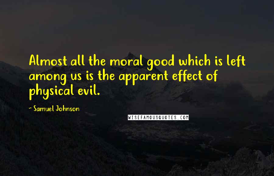 Samuel Johnson Quotes: Almost all the moral good which is left among us is the apparent effect of physical evil.