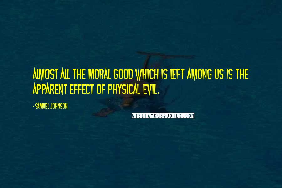 Samuel Johnson Quotes: Almost all the moral good which is left among us is the apparent effect of physical evil.