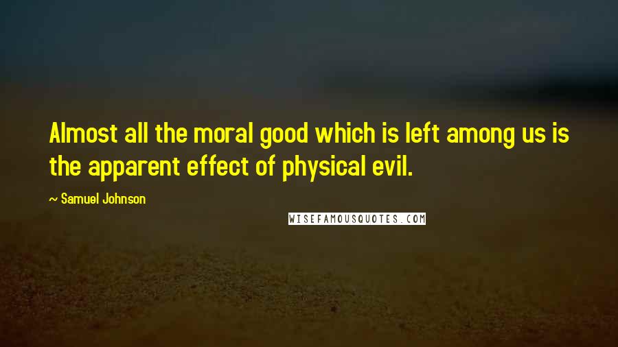 Samuel Johnson Quotes: Almost all the moral good which is left among us is the apparent effect of physical evil.