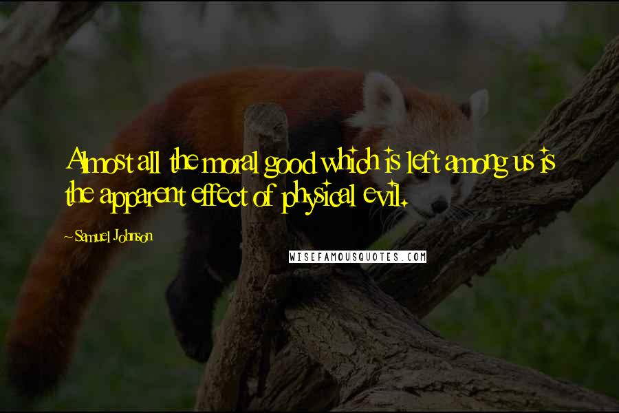 Samuel Johnson Quotes: Almost all the moral good which is left among us is the apparent effect of physical evil.