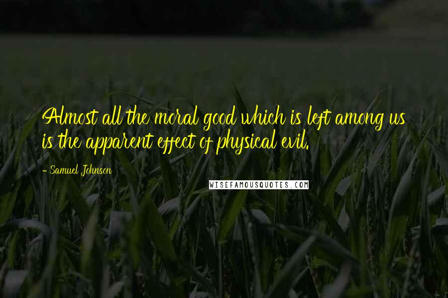 Samuel Johnson Quotes: Almost all the moral good which is left among us is the apparent effect of physical evil.