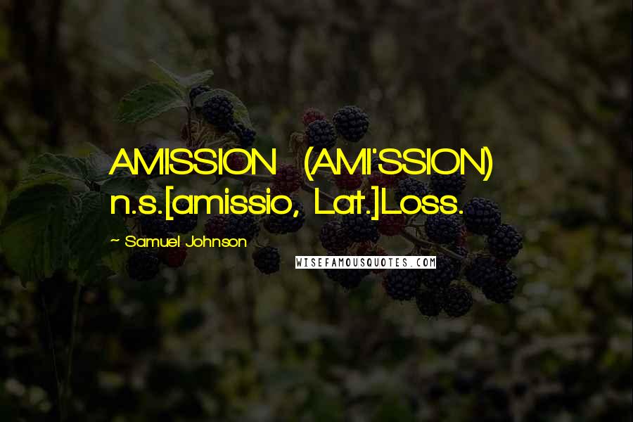 Samuel Johnson Quotes: AMISSION  (AMI'SSION)   n.s.[amissio, Lat.]Loss.