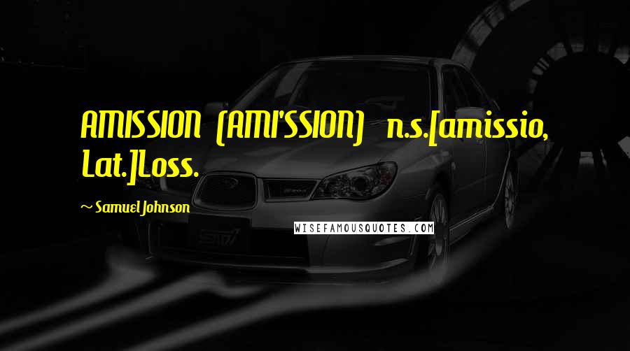Samuel Johnson Quotes: AMISSION  (AMI'SSION)   n.s.[amissio, Lat.]Loss.