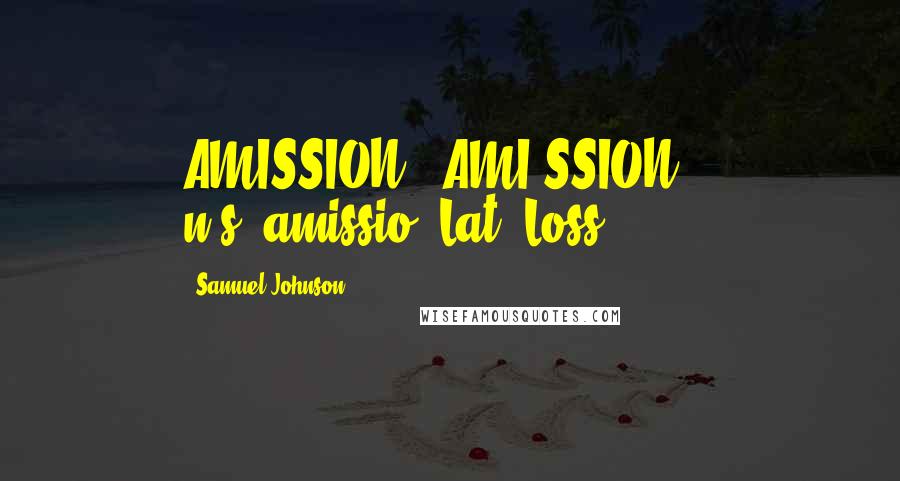 Samuel Johnson Quotes: AMISSION  (AMI'SSION)   n.s.[amissio, Lat.]Loss.