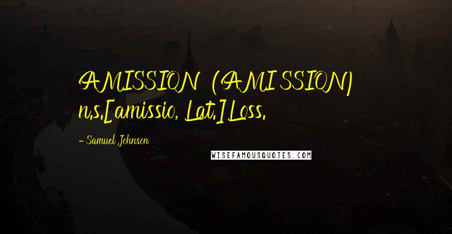 Samuel Johnson Quotes: AMISSION  (AMI'SSION)   n.s.[amissio, Lat.]Loss.