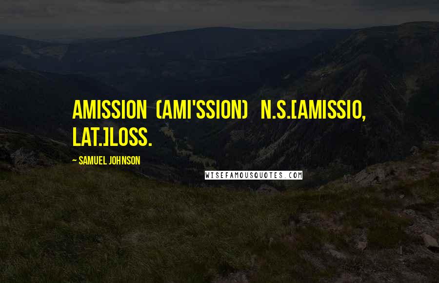 Samuel Johnson Quotes: AMISSION  (AMI'SSION)   n.s.[amissio, Lat.]Loss.