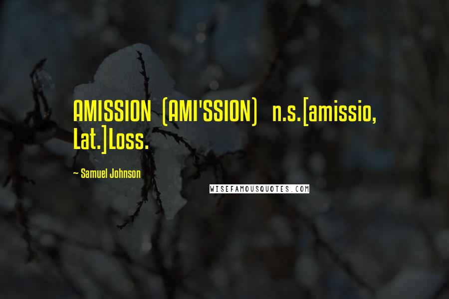 Samuel Johnson Quotes: AMISSION  (AMI'SSION)   n.s.[amissio, Lat.]Loss.