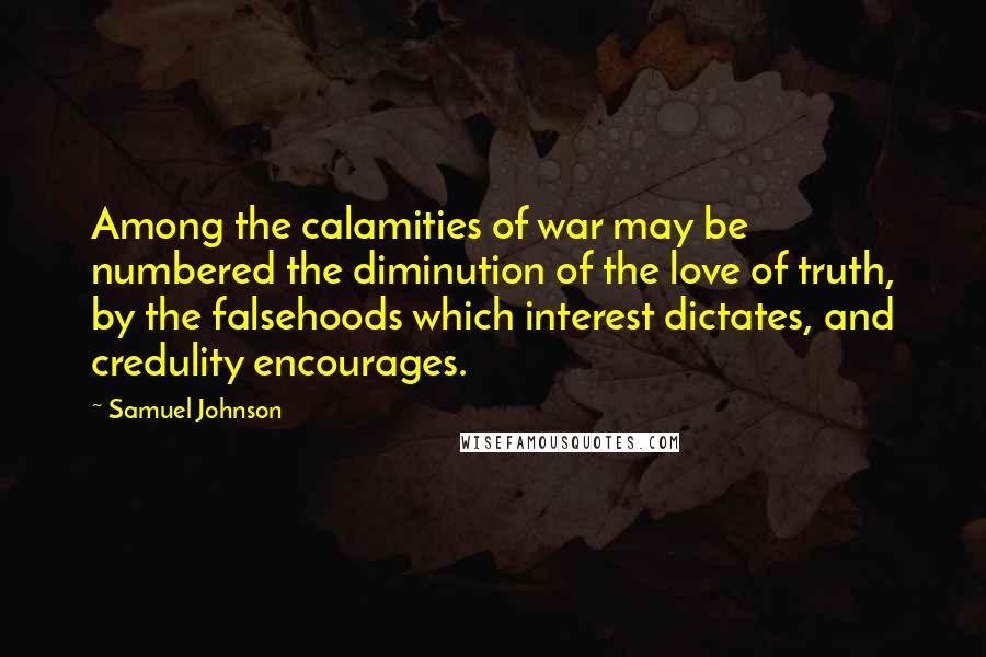 Samuel Johnson Quotes: Among the calamities of war may be numbered the diminution of the love of truth, by the falsehoods which interest dictates, and credulity encourages.