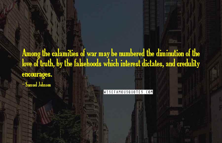 Samuel Johnson Quotes: Among the calamities of war may be numbered the diminution of the love of truth, by the falsehoods which interest dictates, and credulity encourages.