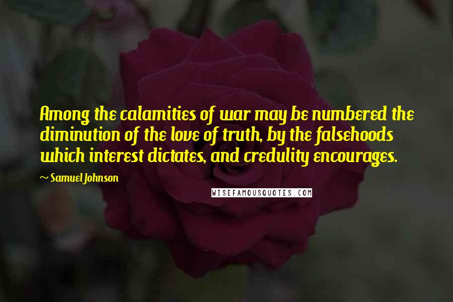 Samuel Johnson Quotes: Among the calamities of war may be numbered the diminution of the love of truth, by the falsehoods which interest dictates, and credulity encourages.