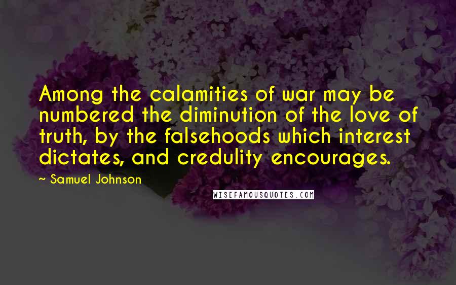 Samuel Johnson Quotes: Among the calamities of war may be numbered the diminution of the love of truth, by the falsehoods which interest dictates, and credulity encourages.