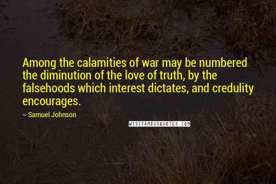 Samuel Johnson Quotes: Among the calamities of war may be numbered the diminution of the love of truth, by the falsehoods which interest dictates, and credulity encourages.