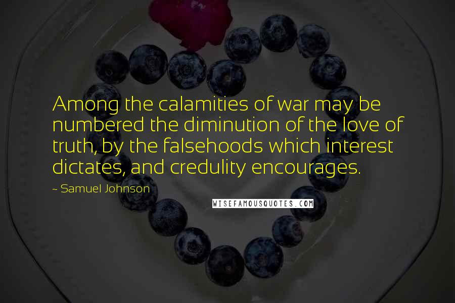 Samuel Johnson Quotes: Among the calamities of war may be numbered the diminution of the love of truth, by the falsehoods which interest dictates, and credulity encourages.