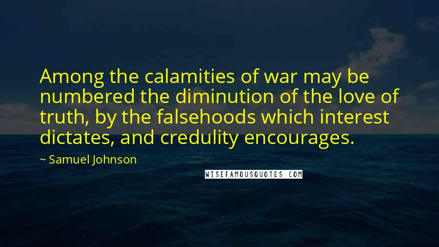Samuel Johnson Quotes: Among the calamities of war may be numbered the diminution of the love of truth, by the falsehoods which interest dictates, and credulity encourages.