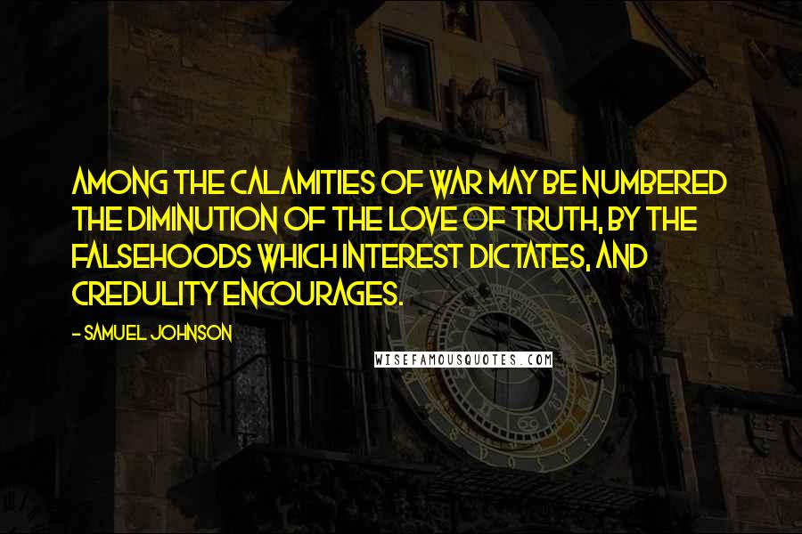 Samuel Johnson Quotes: Among the calamities of war may be numbered the diminution of the love of truth, by the falsehoods which interest dictates, and credulity encourages.