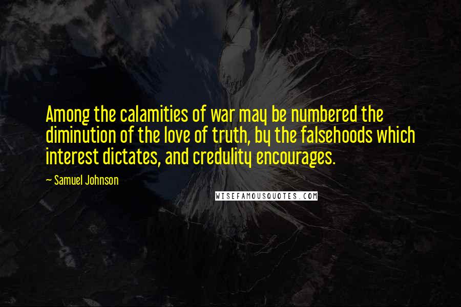Samuel Johnson Quotes: Among the calamities of war may be numbered the diminution of the love of truth, by the falsehoods which interest dictates, and credulity encourages.