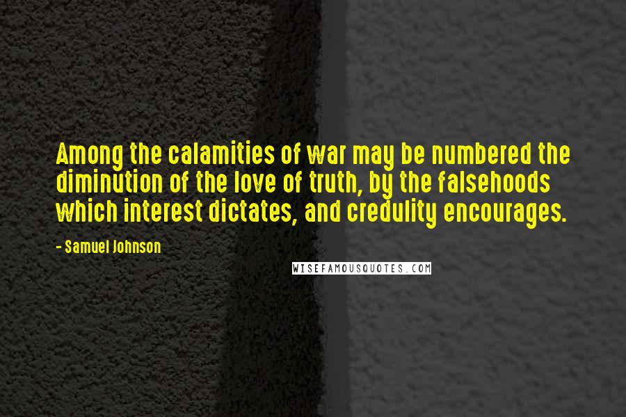 Samuel Johnson Quotes: Among the calamities of war may be numbered the diminution of the love of truth, by the falsehoods which interest dictates, and credulity encourages.