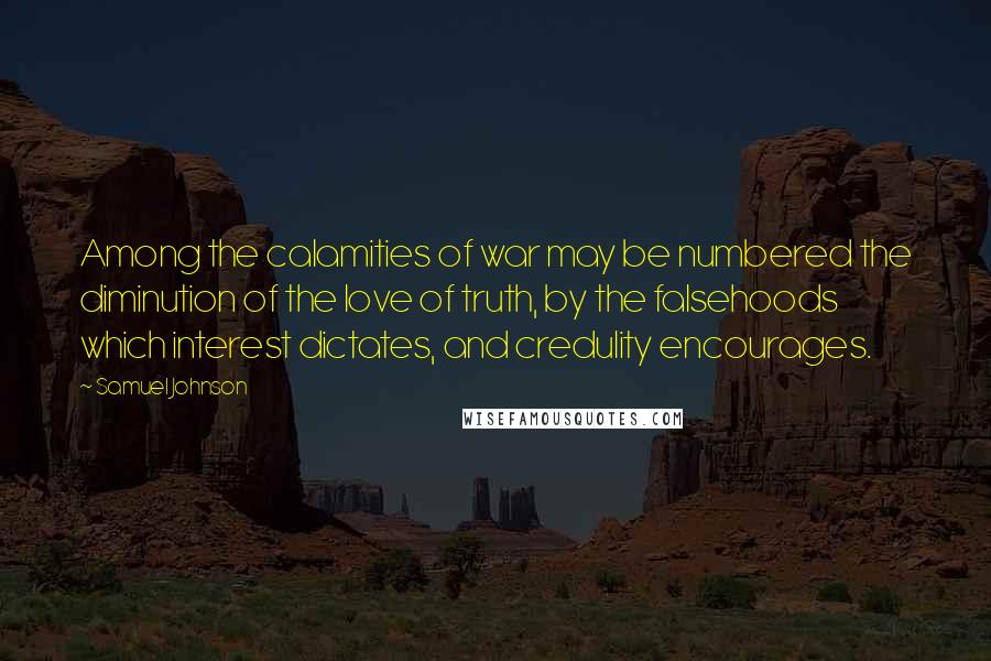 Samuel Johnson Quotes: Among the calamities of war may be numbered the diminution of the love of truth, by the falsehoods which interest dictates, and credulity encourages.