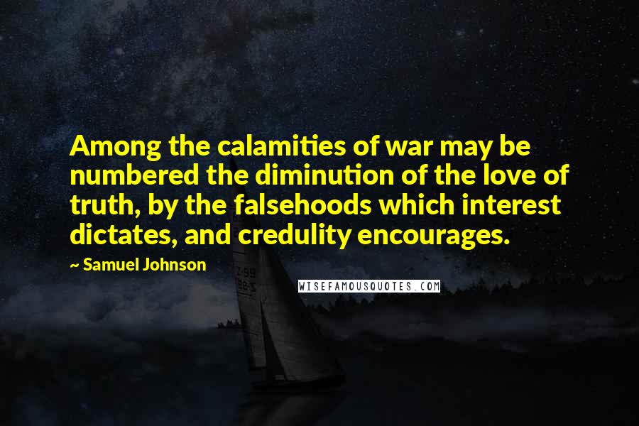 Samuel Johnson Quotes: Among the calamities of war may be numbered the diminution of the love of truth, by the falsehoods which interest dictates, and credulity encourages.