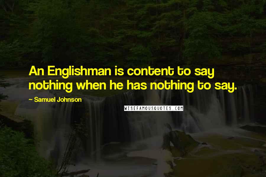 Samuel Johnson Quotes: An Englishman is content to say nothing when he has nothing to say.
