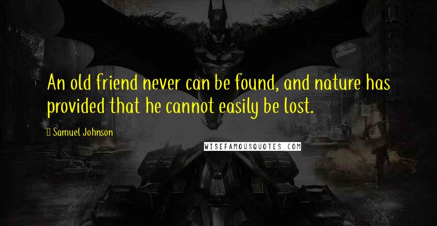 Samuel Johnson Quotes: An old friend never can be found, and nature has provided that he cannot easily be lost.