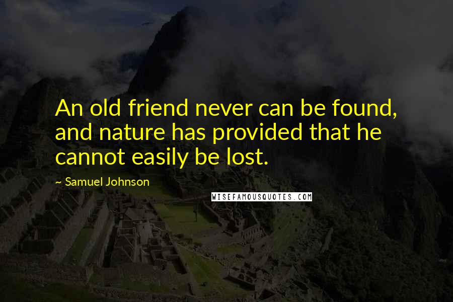 Samuel Johnson Quotes: An old friend never can be found, and nature has provided that he cannot easily be lost.