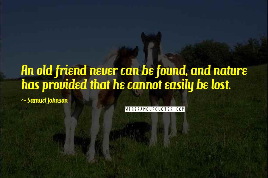 Samuel Johnson Quotes: An old friend never can be found, and nature has provided that he cannot easily be lost.