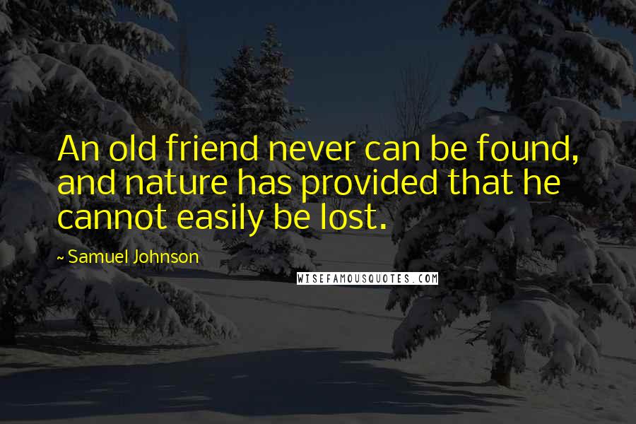 Samuel Johnson Quotes: An old friend never can be found, and nature has provided that he cannot easily be lost.