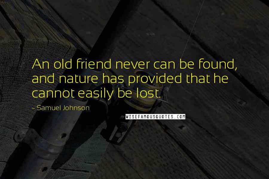 Samuel Johnson Quotes: An old friend never can be found, and nature has provided that he cannot easily be lost.